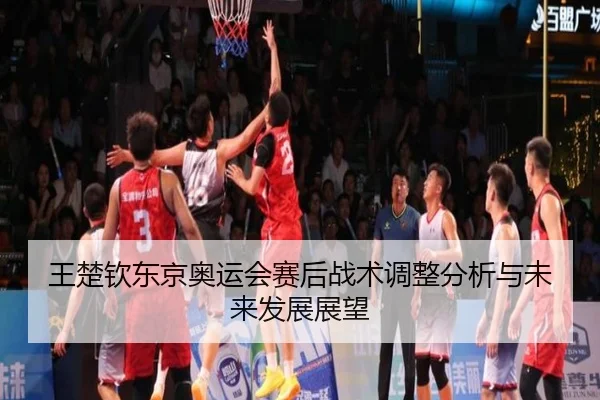 王楚钦东京奥运会赛后战术调整分析与未来发展展望