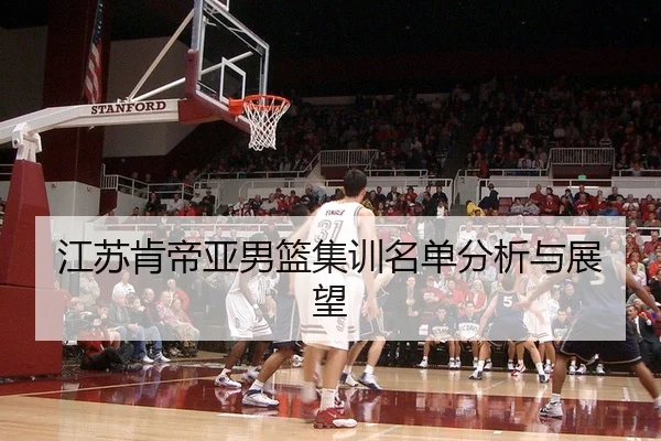 江苏肯帝亚男篮集训名单分析与展望
